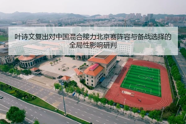 叶诗文复出对中国混合接力北京赛阵容与备战选择的全局性影响研判（PG）