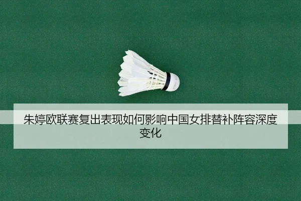 朱婷欧联赛复出表现如何影响中国女排替补阵容深度变化